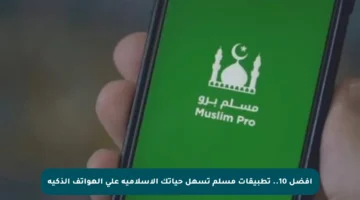 أفضل 10.. تطبيقات مسلم تسهل حياتك الإسلامية على الهواتف الذكية